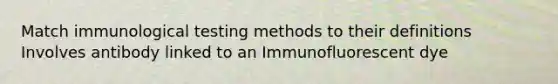 Match immunological testing methods to their definitions Involves antibody linked to an Immunofluorescent dye