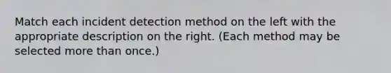 Match each incident detection method on the left with the appropriate description on the right. (Each method may be selected more than once.)