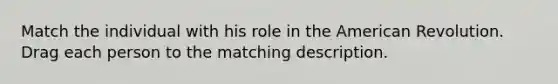 Match the individual with his role in the American Revolution. Drag each person to the matching description.