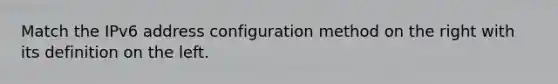 Match the IPv6 address configuration method on the right with its definition on the left.