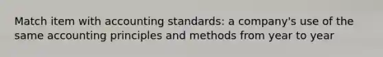 Match item with accounting standards: a company's use of the same accounting principles and methods from year to year