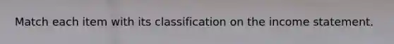 Match each item with its classification on the income statement.