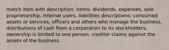 match item with description: items: dividends, expenses, sole proprietorship, internal users, liabilities descriptions: consumed assets or services, officers and others who manage the business, distributions of cash from a corporation to its stockholders, ownership is limited to one person, creditor claims against the assets of the business