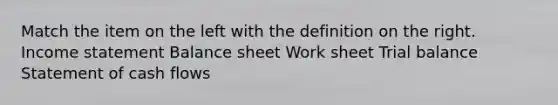 Match the item on the left with the definition on the right. Income statement Balance sheet Work sheet Trial balance Statement of cash flows