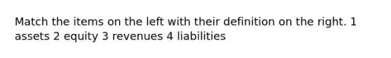 Match the items on the left with their definition on the right. 1 assets 2 equity 3 revenues 4 liabilities