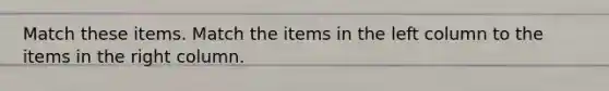 Match these items. Match the items in the left column to the items in the right column.
