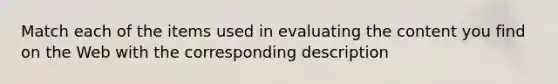 Match each of the items used in evaluating the content you find on the Web with the corresponding description