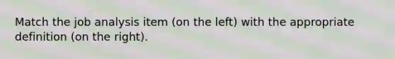 Match the job analysis item (on the left) with the appropriate definition (on the right).