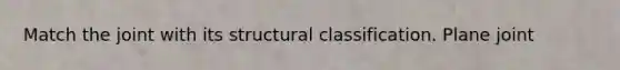 Match the joint with its structural classification. Plane joint