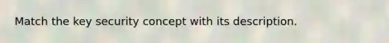 Match the key security concept with its description.
