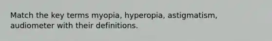 Match the key terms myopia, hyperopia, astigmatism, audiometer with their definitions.