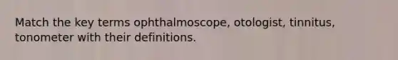 Match the key terms ophthalmoscope, otologist, tinnitus, tonometer with their definitions.