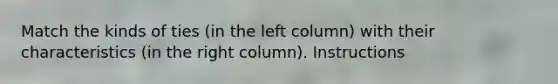 Match the kinds of ties (in the left column) with their characteristics (in the right column). Instructions