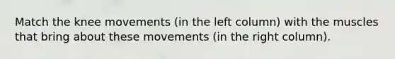 Match the knee movements (in the left column) with the muscles that bring about these movements (in the right column).