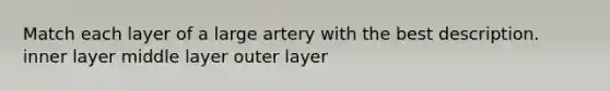 Match each layer of a large artery with the best description. inner layer middle layer outer layer