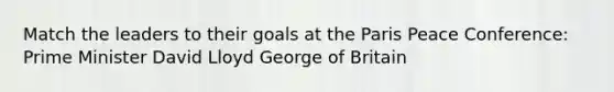 Match the leaders to their goals at the Paris Peace Conference: Prime Minister David Lloyd George of Britain