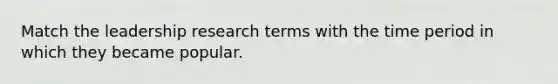 Match the leadership research terms with the time period in which they became popular.