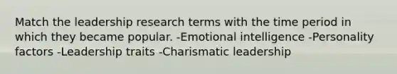 Match the leadership research terms with the time period in which they became popular. -Emotional intelligence -Personality factors -Leadership traits -Charismatic leadership