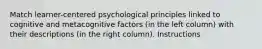 Match learner-centered psychological principles linked to cognitive and metacognitive factors (in the left column) with their descriptions (in the right column). Instructions