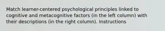 Match learner-centered psychological principles linked to cognitive and metacognitive factors (in the left column) with their descriptions (in the right column). Instructions