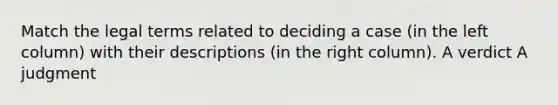 Match the legal terms related to deciding a case (in the left column) with their descriptions (in the right column). A verdict A judgment