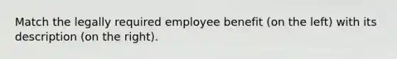 Match the legally required employee benefit (on the left) with its description (on the right).