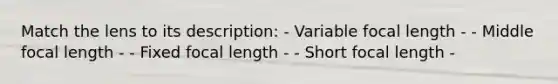 Match the lens to its description: - Variable focal length - - Middle focal length - - Fixed focal length - - Short focal length -