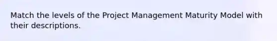 Match the levels of the Project Management Maturity Model with their descriptions.