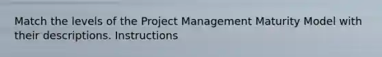 Match the levels of the Project Management Maturity Model with their descriptions. Instructions