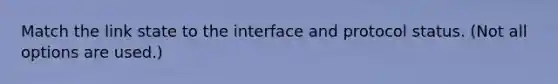 Match the link state to the interface and protocol status. (Not all options are used.)