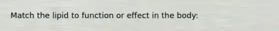 Match the lipid to function or effect in the body: