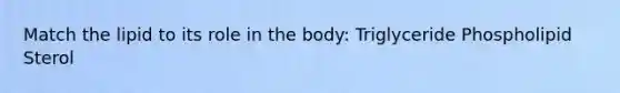 Match the lipid to its role in the body: Triglyceride Phospholipid Sterol
