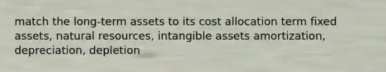 match the long-term assets to its cost allocation term fixed assets, <a href='https://www.questionai.com/knowledge/k6l1d2KrZr-natural-resources' class='anchor-knowledge'>natural resources</a>, <a href='https://www.questionai.com/knowledge/kfaeAOzavC-intangible-assets' class='anchor-knowledge'>intangible assets</a> amortization, depreciation, depletion