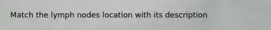 Match the lymph nodes location with its description