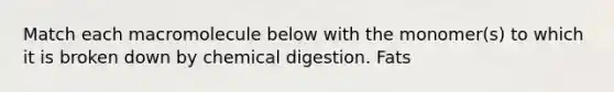 Match each macromolecule below with the monomer(s) to which it is broken down by chemical digestion. Fats