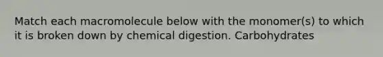 Match each macromolecule below with the monomer(s) to which it is broken down by chemical digestion. Carbohydrates