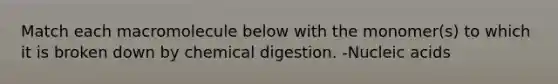 Match each macromolecule below with the monomer(s) to which it is broken down by chemical digestion. -Nucleic acids