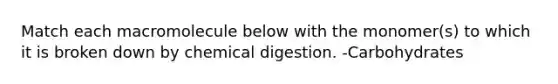 Match each macromolecule below with the monomer(s) to which it is broken down by chemical digestion. -Carbohydrates