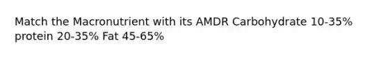 Match the Macronutrient with its AMDR Carbohydrate 10-35% protein 20-35% Fat 45-65%