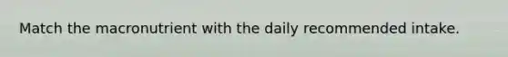 Match the macronutrient with the daily recommended intake.