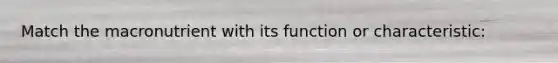 Match the macronutrient with its function or characteristic: