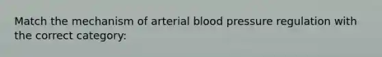 Match the mechanism of arterial blood pressure regulation with the correct category: