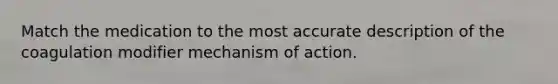 Match the medication to the most accurate description of the coagulation modifier mechanism of action.