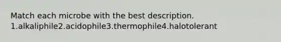 Match each microbe with the best description. 1.alkaliphile2.acidophile3.thermophile4.halotolerant