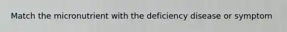 Match the micronutrient with the deficiency disease or symptom