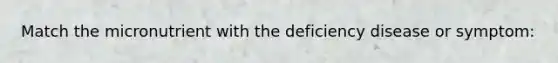 Match the micronutrient with the deficiency disease or symptom: