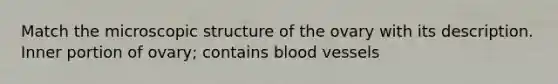 Match the microscopic structure of the ovary with its description. Inner portion of ovary; contains <a href='https://www.questionai.com/knowledge/kZJ3mNKN7P-blood-vessels' class='anchor-knowledge'>blood vessels</a>