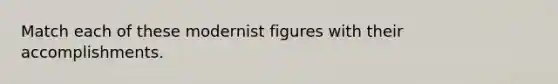 Match each of these modernist figures with their accomplishments.