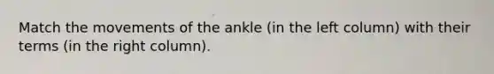 Match the movements of the ankle (in the left column) with their terms (in the right column).