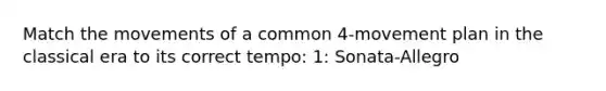 Match the movements of a common 4-movement plan in the classical era to its correct tempo: 1: Sonata-Allegro